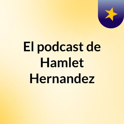 Episodio 2 - El podcast de Hamlet Hernandez