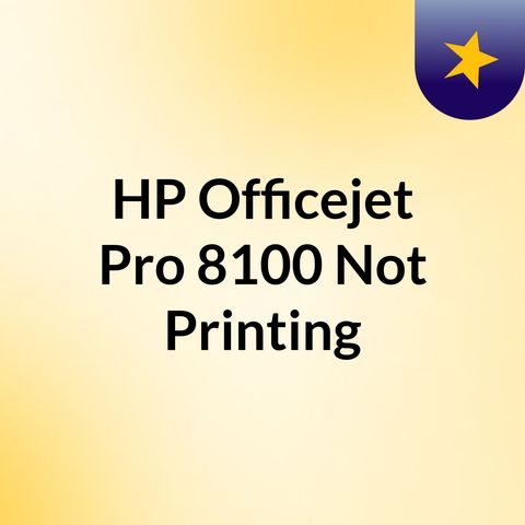 HP Officejet Pro 8100 Not Printing