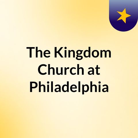 Episode 90 - The Kingdom Church at Philadelphia