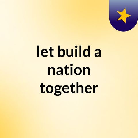 Episode 1 - let build a nation together