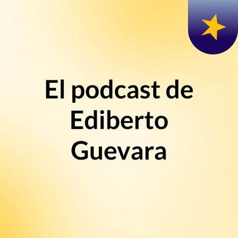 Episodio 3 - El podcast de Ediberto Guevara