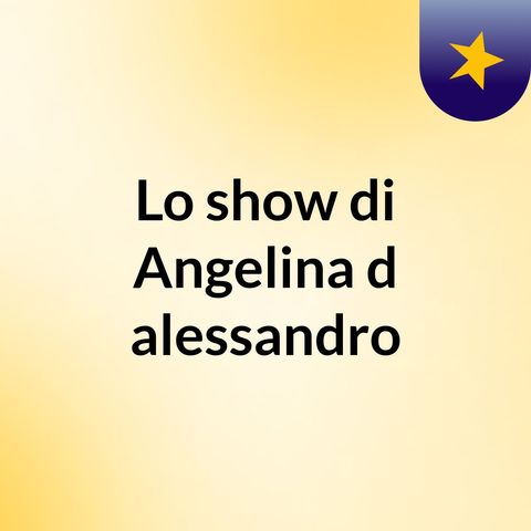 Episodio 7 - Lo show di Angelina d'alessandro