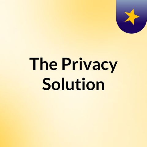 The Privacy Solution - Episode 2