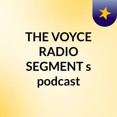 Episode 2 - THE VOYCE RADIO SEGMENT's podcast