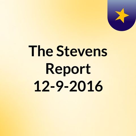 The Stevens Report for December 9th, 2016