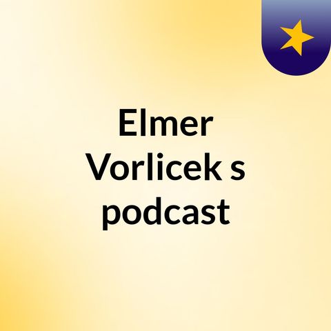 Episode 5 - Elmer Vorlicek's podcast