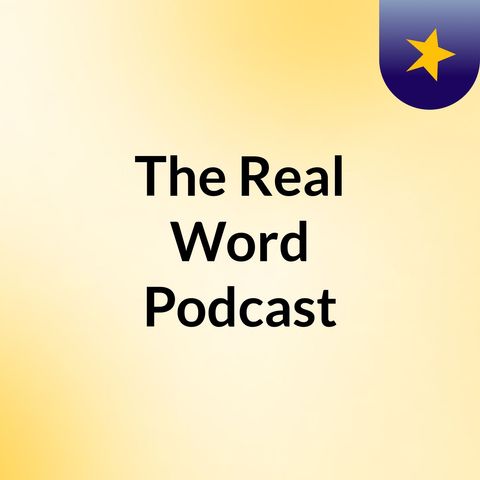 Episode 4 - The Real Word Podcast