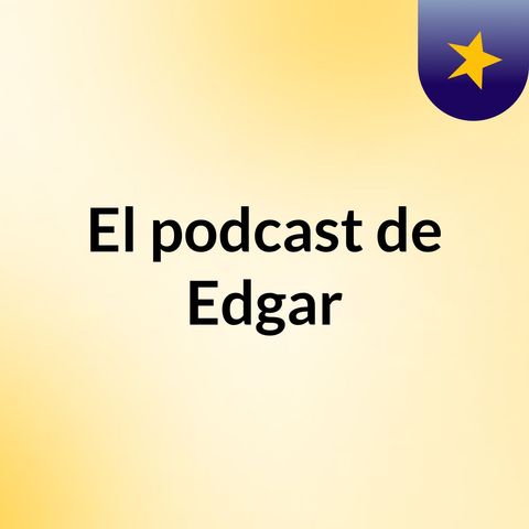Episodio 1 Completo - El podcast de Edgar