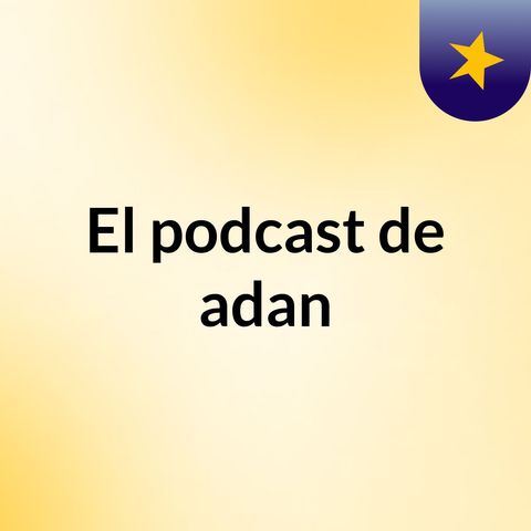 Episodio 2 - El podcast de adan