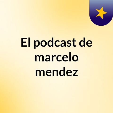 Episodio 2 - El podcast de marcelo mendez