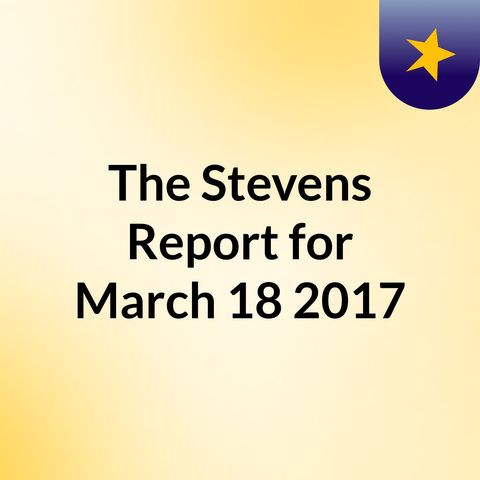 The Stevens Report for March 18th, 2017