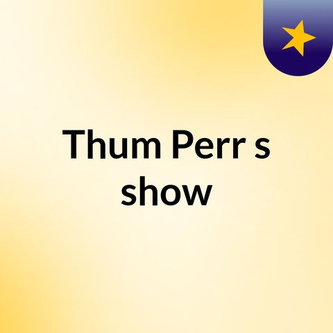 Episode 3 - Thum Perr's show