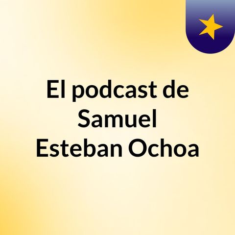 Episodio 16 - El podcast de Samuel Esteban Ochoa