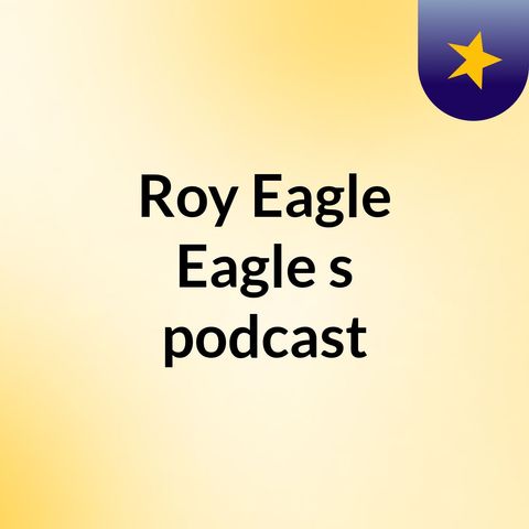 Episode 16 - Roy Eagle Eagle's podcast