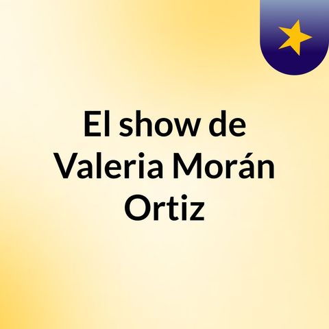 Episodio 2 - El show de Valeria Morán Ortiz