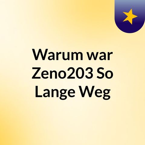 Warum war Zeno203 so lange weg? - EPISODE 1