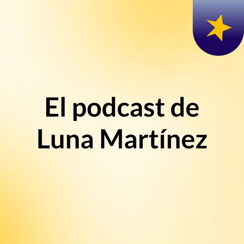 Episodio 1 - El podcast de Luna Martínez