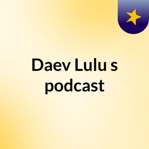 Episode 2 - Daev Lulu's podcast