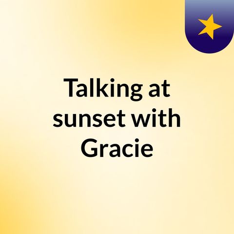 Episode 20 - Talking at sunset with Gracie