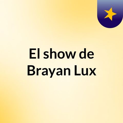 Episodio 22 - El show de Brayan Lux