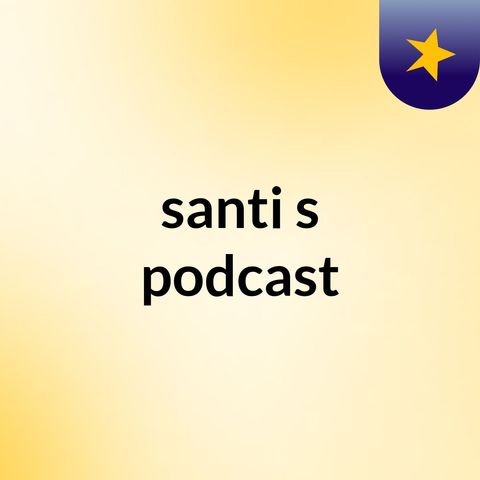 Episode 3 - santi's podcast