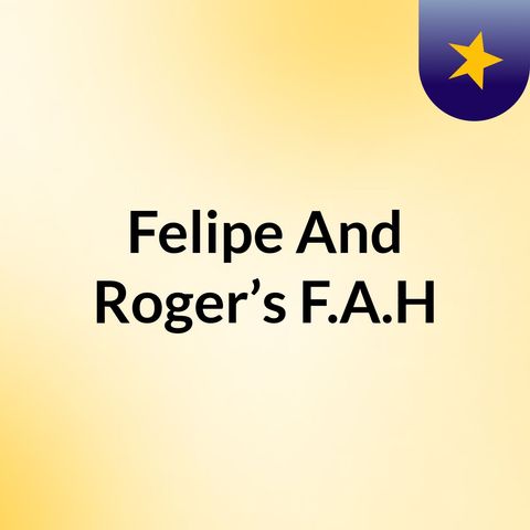 Episode 2 - Felipe And Roger’s F.A.H's podcast