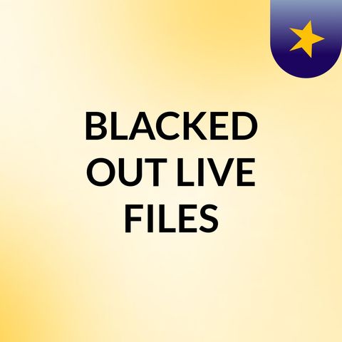 Episode 1 - BLACKED OUT LIVE FILES