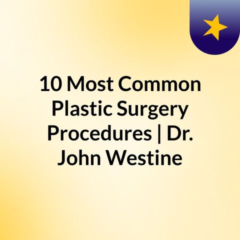 10 Most Common Plastic Surgery Procedures | Dr. John Westine