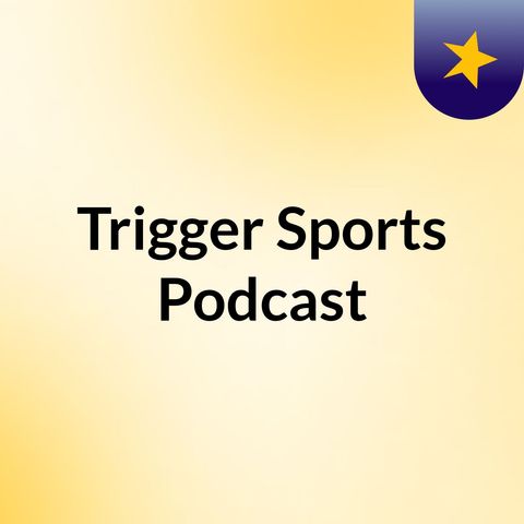 Trigger Sports Podcast EP. 3