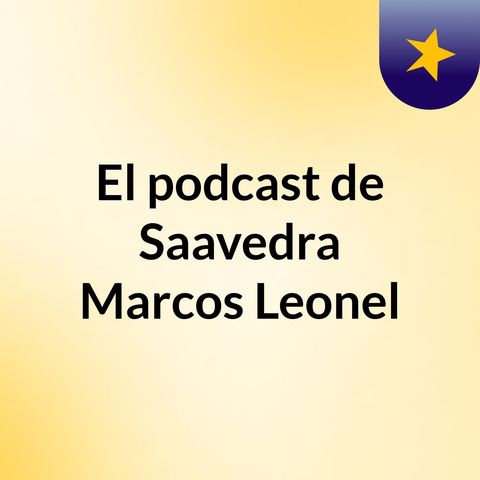 Episodio 3 - El podcast de Saavedra Marcos Leonel