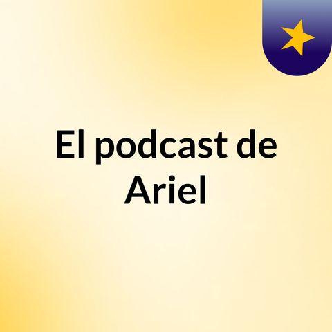 Episodio 3 - El podcast de Ariel