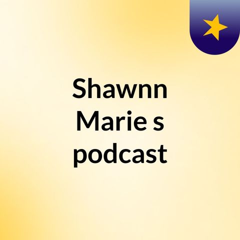 Episode 3 - Shawnn Marie's podcast