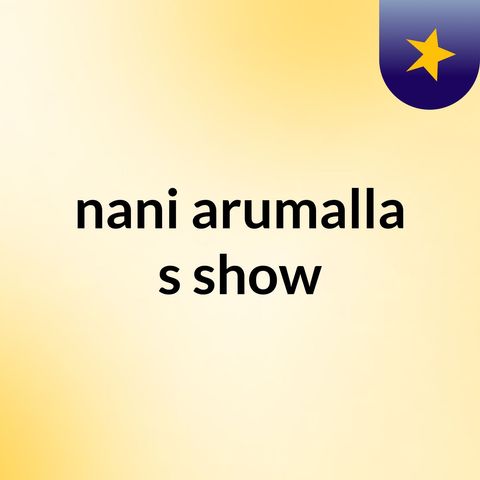 Episode 11 - nani arumalla's show