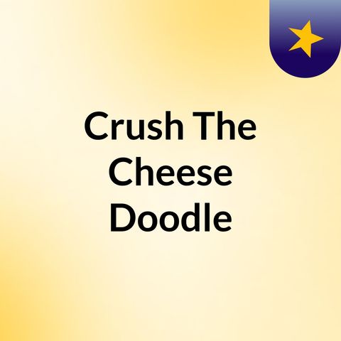 First Episode Of Crush The Cheese Doodle