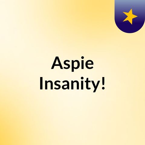 Aspie Insanity 2