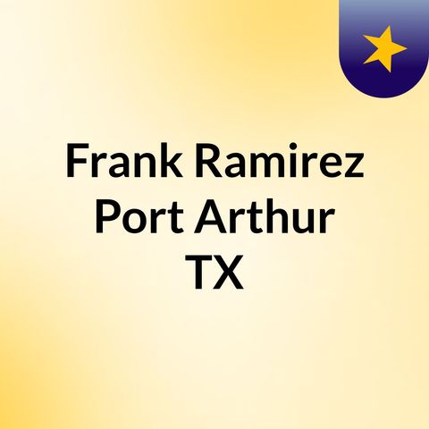 The History of  Frank Ramirez Port Arthur TX