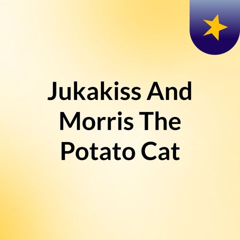 Episode 3 - Jukakiss And Morris The Potato Cat