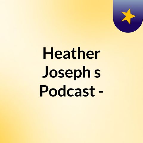 Episode 70 - Heather Joseph's Podcast -