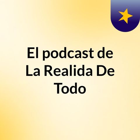 Episodio 2 - El podcast de La Realida De Todo