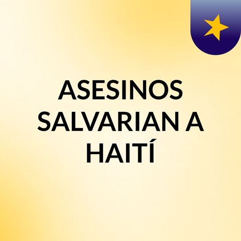Episodio 5 - ASESINOS SALVARIAN A HAITÍ