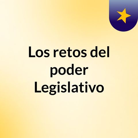 Los Retos del Poder mas importante de la República