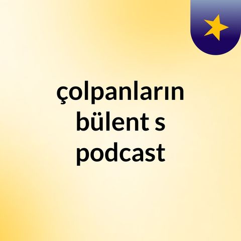 Episode 6 - çolpanların bülent's podcast
