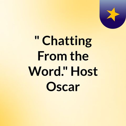 Episode 11 - " Chatting From the Word." Host: Oscar