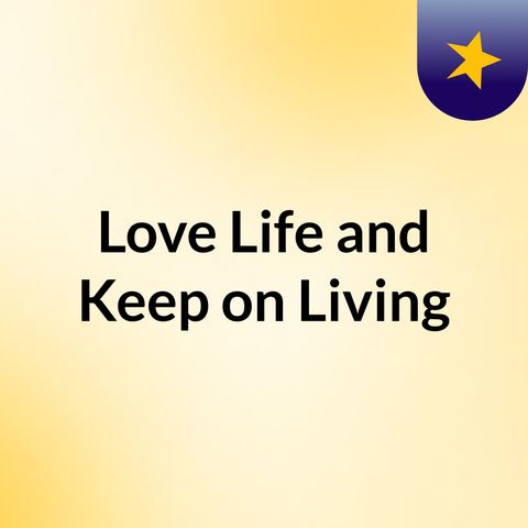 Episode 9 - Love Life and Keep on Living