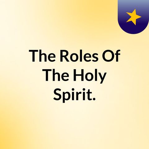 Episode 2 - The Roles Of The Holy Spirit.