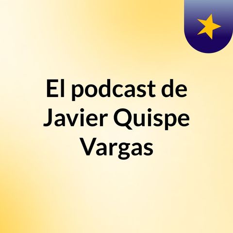 Episodio 2 - El podcast de Javier Quispe Vargas
