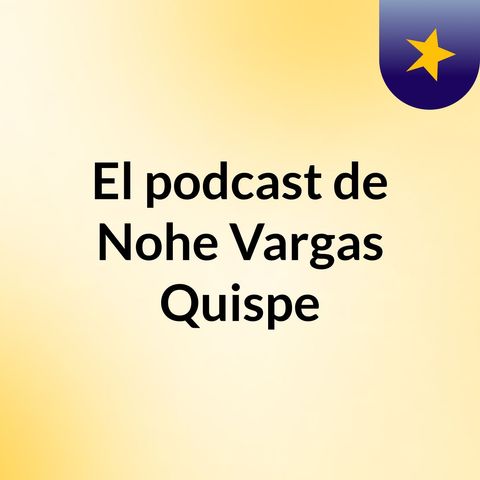 Episodio 4 - El podcast de Nohe Vargas Quispe