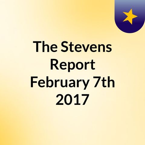 The Stevens Report for February 7th, 2017