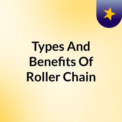 Guide to Roller Chain: The Types, Benefits and Selection