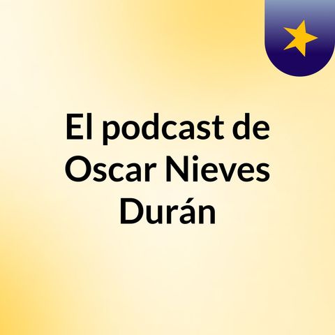 Episodio 3 - El podcast de Oscar Nieves Durán